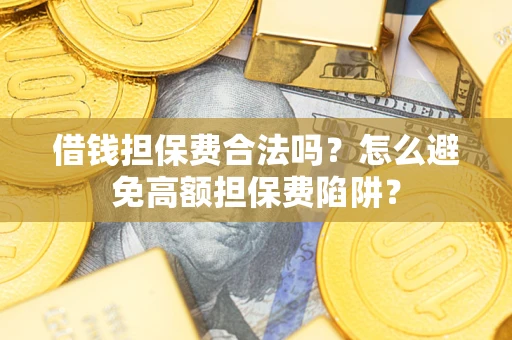 武汉借钱担保费合法吗？怎么避免高额担保费陷阱？