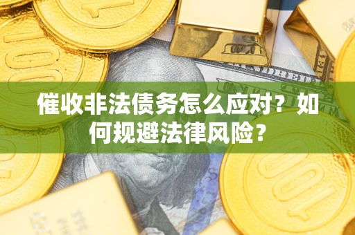 武汉催收非法债务怎么应对？如何规避法律风险？