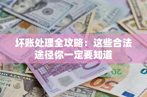 武汉坏账处理全攻略：这些合法途径你一定要知道