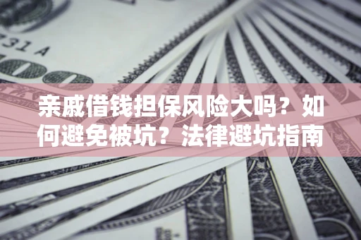 武汉亲戚借钱担保风险大吗？如何避免被坑？法律避坑指南