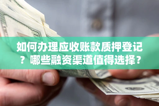 武汉如何办理应收账款质押登记？哪些融资渠道值得选择？