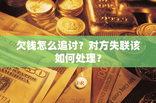 武汉欠钱怎么追讨？对方失联该如何处理？
