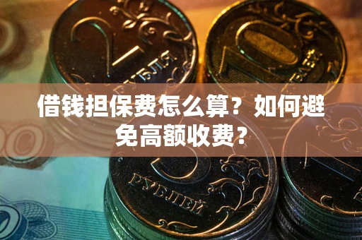 武汉借钱担保费怎么算？如何避免高额收费？