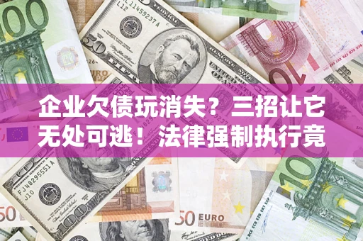 武汉企业欠债玩消失？三招让它无处可逃！法律强制执行竟比讨债公司还狠？