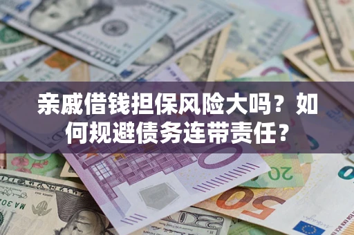 武汉亲戚借钱担保风险大吗？如何规避债务连带责任？